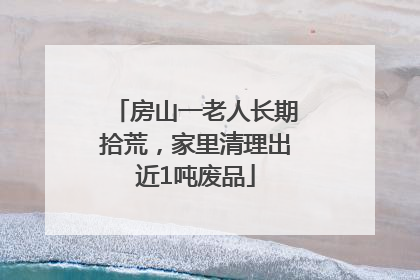 房山一老人长期拾荒，家里清理出近1吨废品