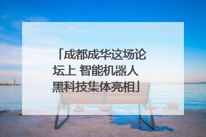 成都成华这场论坛上 智能机器人黑科技集体亮相