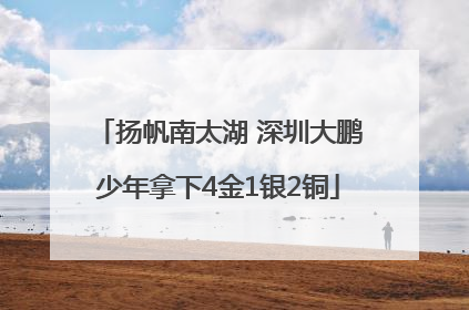 扬帆南太湖 深圳大鹏少年拿下4金1银2铜