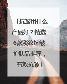 抗皱用什么产品好？精选6款淡纹抗皱护肤品推荐，有效抗皱