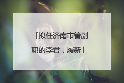 拟任济南市管副职的李君，履新
