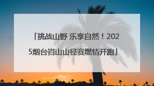 挑战山野 乐享自然！2025烟台岿山山径赛燃情开跑