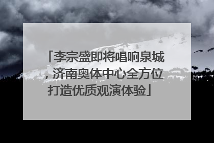 李宗盛即将唱响泉城，济南奥体中心全方位打造优质观演体验