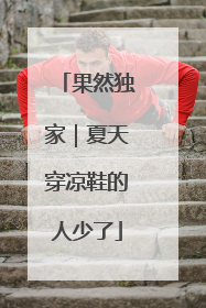 果然独家｜夏天穿凉鞋的人少了