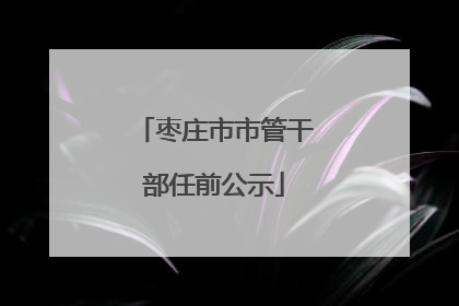 枣庄市市管干部任前公示
