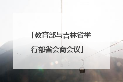教育部与吉林省举行部省会商会议