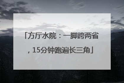 方厅水院：一脚跨两省，15分钟跑遍长三角