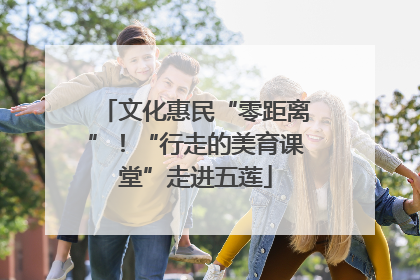 文化惠民“零距离”！“行走的美育课堂”走进五莲