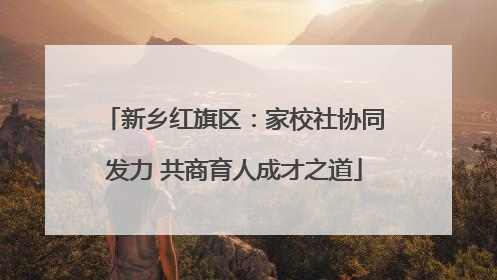 新乡红旗区：家校社协同发力 共商育人成才之道