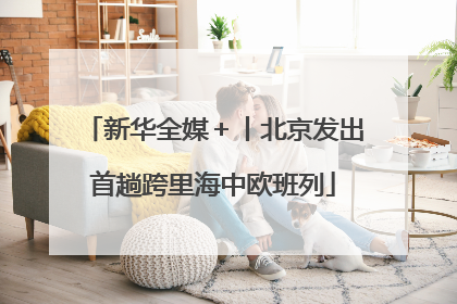 新华全媒＋丨北京发出首趟跨里海中欧班列