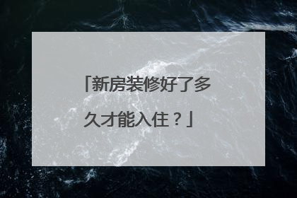 新房装修好了多久才能入住？
