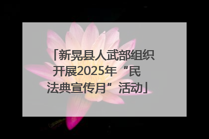 新晃县人武部组织开展2025年“民法典宣传月”活动