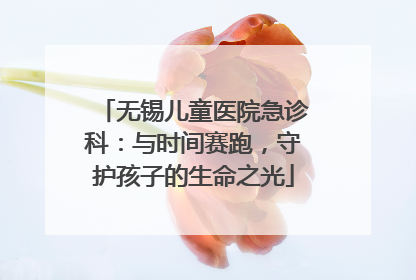 无锡儿童医院急诊科：与时间赛跑，守护孩子的生命之光