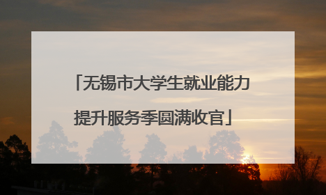 无锡市大学生就业能力提升服务季圆满收官