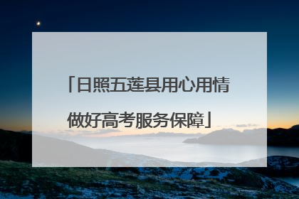 日照五莲县用心用情做好高考服务保障