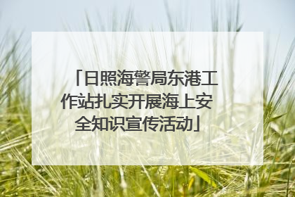 日照海警局东港工作站扎实开展海上安全知识宣传活动