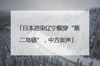 日本渲染辽宁舰穿“第二岛链”，中方发声