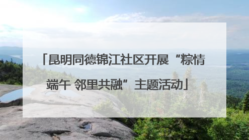 昆明同德锦江社区开展“粽情端午 邻里共融”主题活动