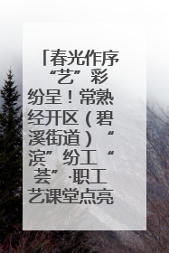 春光作序 “艺”彩纷呈！常熟经开区（碧溪街道）“滨”纷工“荟”·职工艺课堂点亮春日时光
