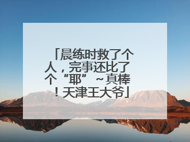 晨练时救了个人，完事还比了个“耶”～真棒！天津王大爷