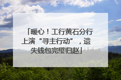 暖心！工行黄石分行上演“寻主行动”，遗失钱包完璧归赵