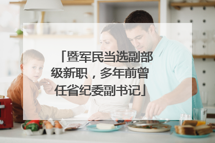 暨军民当选副部级新职，多年前曾任省纪委副书记