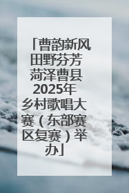 曹韵新风 田野芬芳 菏泽曹县2025年乡村歌唱大赛（东部赛区复赛）举办