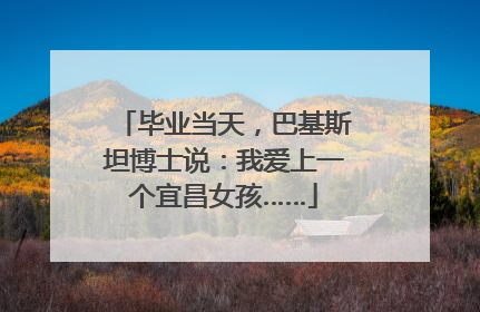 毕业当天，巴基斯坦博士说：我爱上一个宜昌女孩……