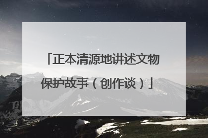 正本清源地讲述文物保护故事（创作谈）