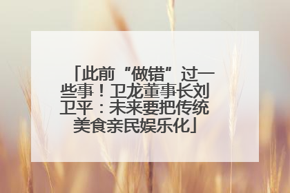 此前“做错”过一些事！卫龙董事长刘卫平：未来要把传统美食亲民娱乐化