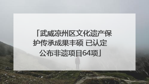 武威凉州区文化遗产保护传承成果丰硕 已认定公布非遗项目64项
