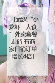 武汉“小龙虾一人食”外卖套餐走俏 有商家日销订单增长4倍