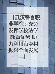 武汉警官职业学院：充分发挥学校法学教育优势 助力利川市乡村振兴全面发展