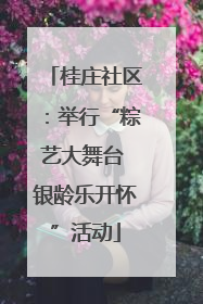 桂庄社区：举行“粽艺大舞台 银龄乐开怀”活动