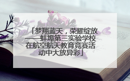 梦翔蓝天，荣耀绽放——蚌埠第三实验学校在航空航天教育竞赛活动中大放异彩