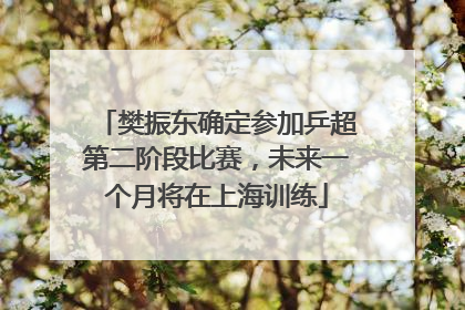 樊振东确定参加乒超第二阶段比赛，未来一个月将在上海训练