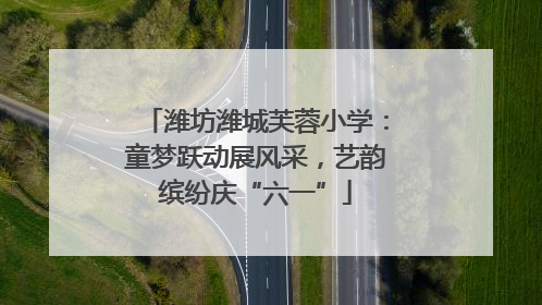 潍坊潍城芙蓉小学：童梦跃动展风采，艺韵缤纷庆“六一”
