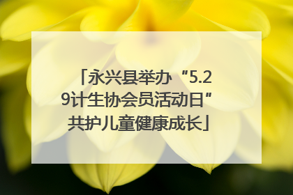 永兴县举办“5.29计生协会员活动日” 共护儿童健康成长