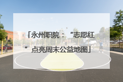 永州职院：“志愿红”点亮周末公益地图