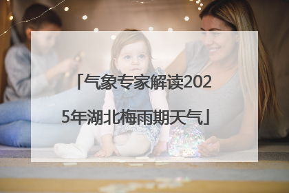 气象专家解读2025年湖北梅雨期天气