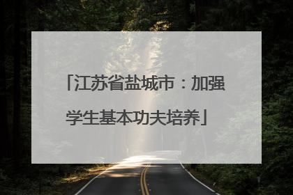 江苏省盐城市：加强学生基本功夫培养