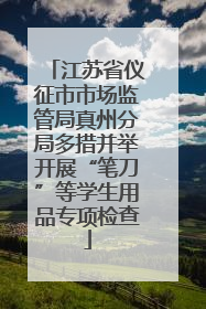江苏省仪征市市场监管局真州分局多措并举开展“笔刀”等学生用品专项检查