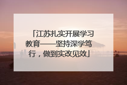 江苏扎实开展学习教育——坚持深学笃行，做到实改见效
