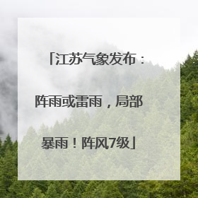 江苏气象发布：阵雨或雷雨，局部暴雨！阵风7级