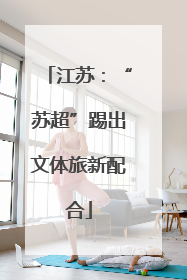 江苏：“苏超”踢出文体旅新配合