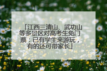 江西三清山、武功山等多景区对高考生免门票：已有学生来游玩，有的还可带家长