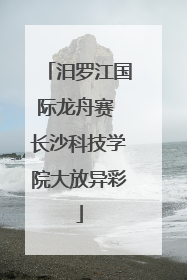 汨罗江国际龙舟赛 长沙科技学院大放异彩
