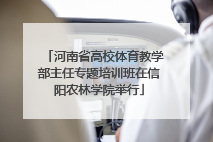 河南省高校体育教学部主任专题培训班在信阳农林学院举行