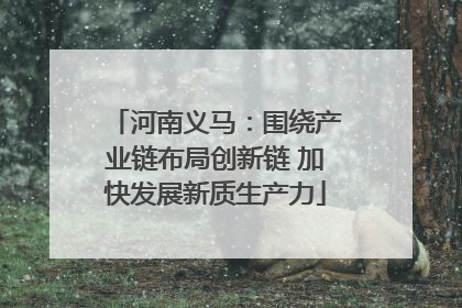 河南义马：围绕产业链布局创新链 加快发展新质生产力