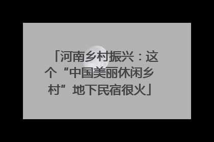 河南乡村振兴：这个“中国美丽休闲乡村”地下民宿很火